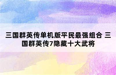 三国群英传单机版平民最强组合 三国群英传7隐藏十大武将